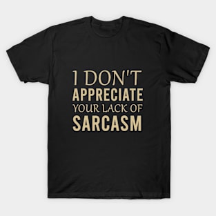 I don't appreciate your lack of sarcasm T-Shirt